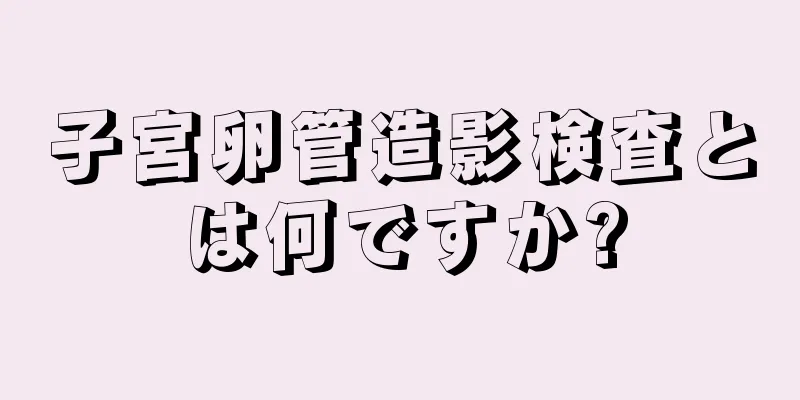 子宮卵管造影検査とは何ですか?