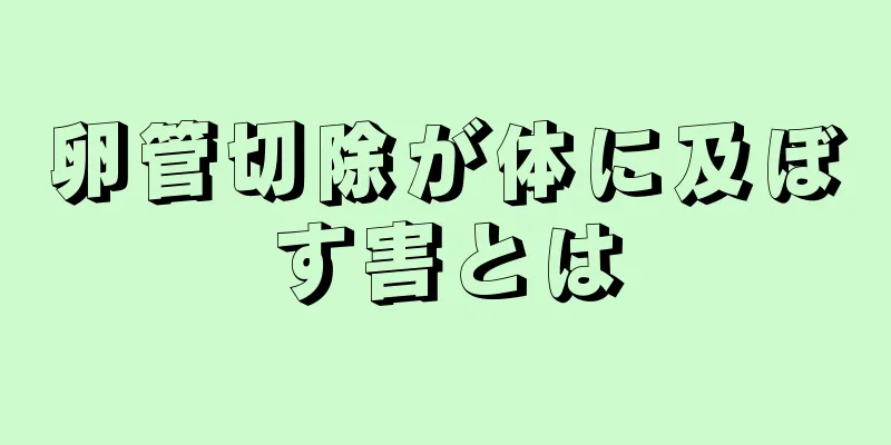 卵管切除が体に及ぼす害とは