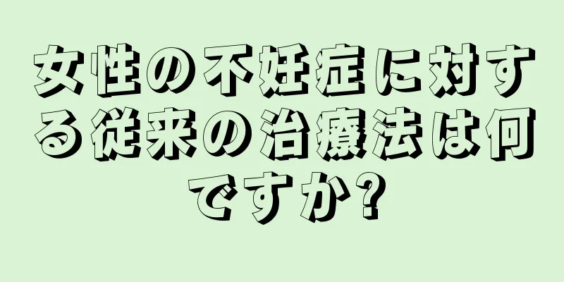 女性の不妊症に対する従来の治療法は何ですか?