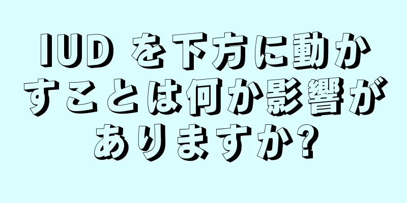 IUD を下方に動かすことは何か影響がありますか?