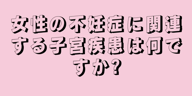 女性の不妊症に関連する子宮疾患は何ですか?