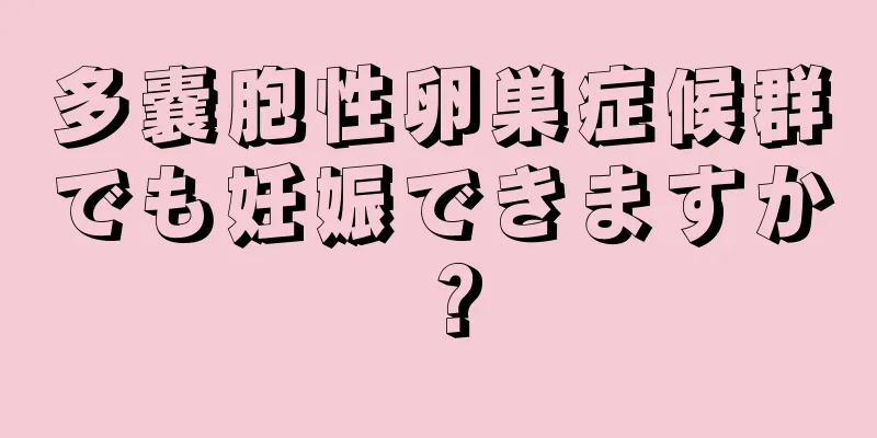 多嚢胞性卵巣症候群でも妊娠できますか？