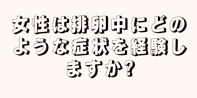 女性は排卵中にどのような症状を経験しますか?
