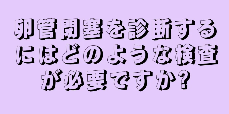 卵管閉塞を診断するにはどのような検査が必要ですか?