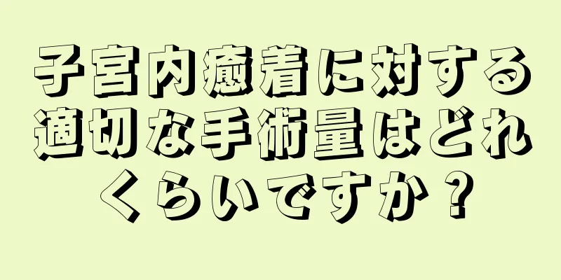 子宮内癒着に対する適切な手術量はどれくらいですか？