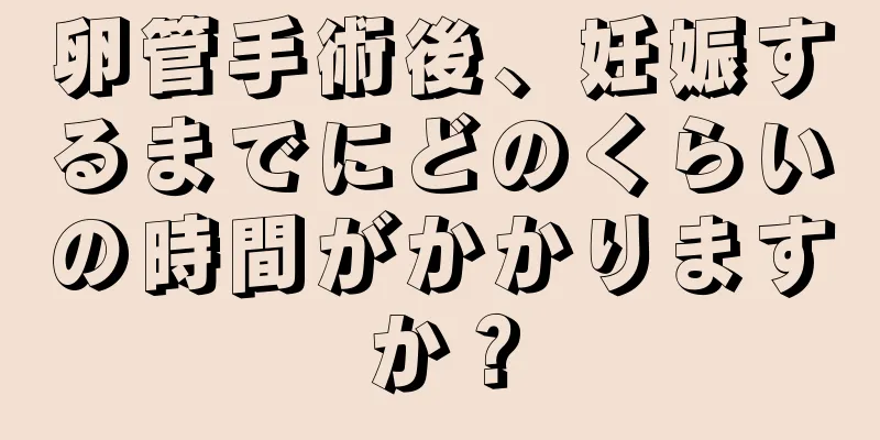 卵管手術後、妊娠するまでにどのくらいの時間がかかりますか？