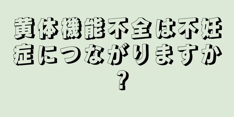 黄体機能不全は不妊症につながりますか？