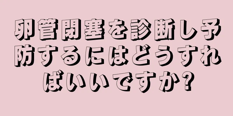 卵管閉塞を診断し予防するにはどうすればいいですか?