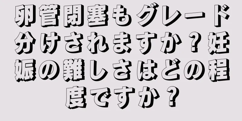 卵管閉塞もグレード分けされますか？妊娠の難しさはどの程度ですか？