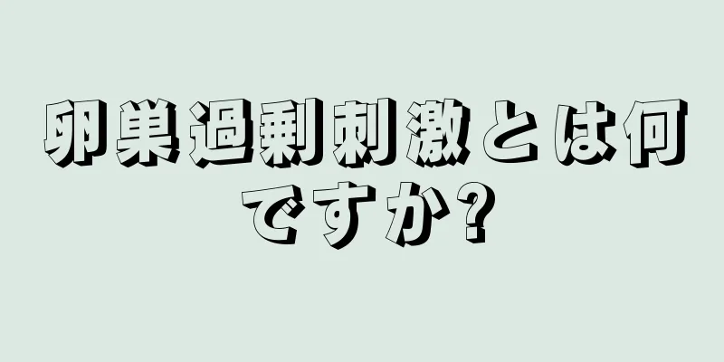 卵巣過剰刺激とは何ですか?
