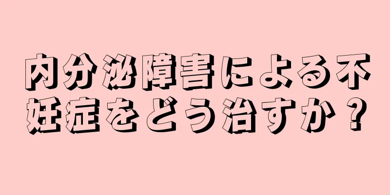 内分泌障害による不妊症をどう治すか？