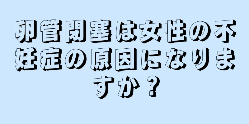 卵管閉塞は女性の不妊症の原因になりますか？