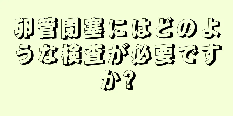 卵管閉塞にはどのような検査が必要ですか?