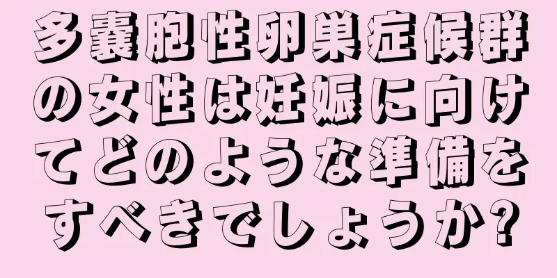多嚢胞性卵巣症候群の女性は妊娠に向けてどのような準備をすべきでしょうか?