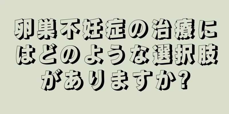 卵巣不妊症の治療にはどのような選択肢がありますか?