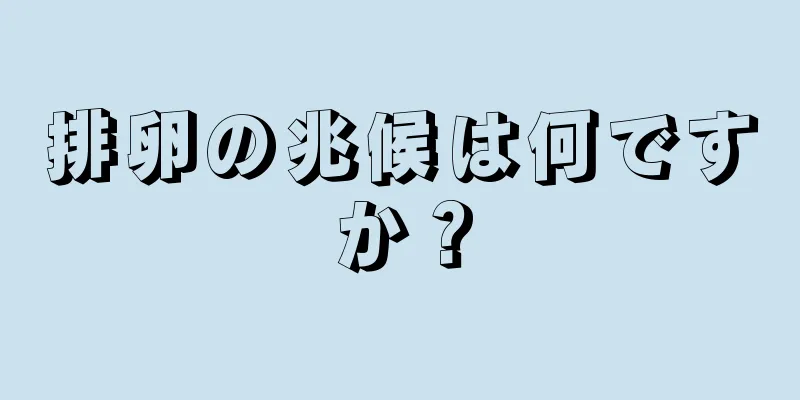 排卵の兆候は何ですか？