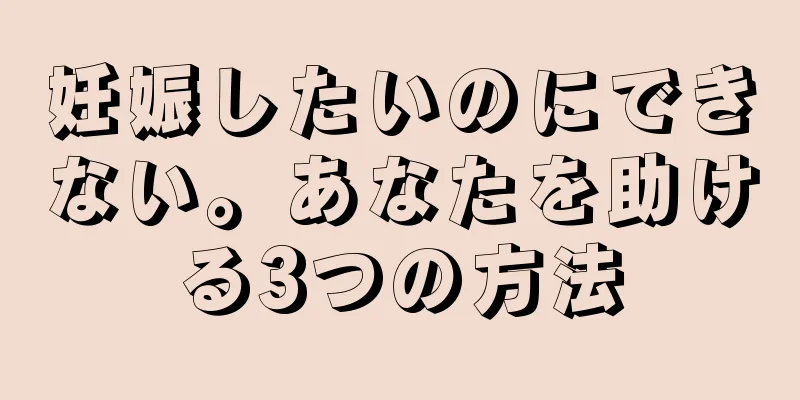 妊娠したいのにできない。あなたを助ける3つの方法