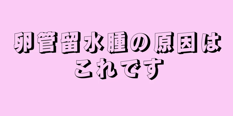卵管留水腫の原因はこれです