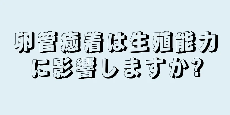 卵管癒着は生殖能力に影響しますか?