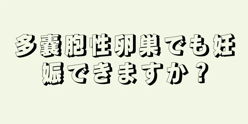多嚢胞性卵巣でも妊娠できますか？