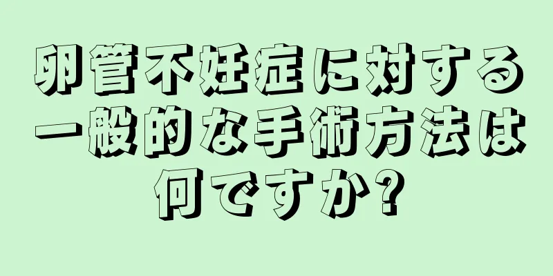 卵管不妊症に対する一般的な手術方法は何ですか?