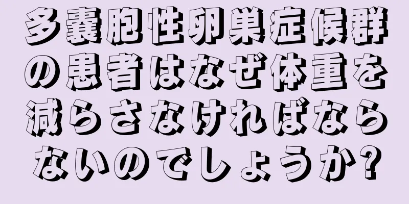 多嚢胞性卵巣症候群の患者はなぜ体重を減らさなければならないのでしょうか?