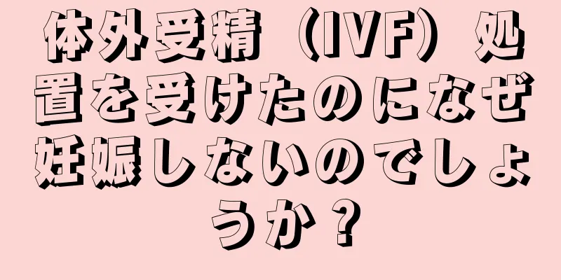 体外受精（IVF）処置を受けたのになぜ妊娠しないのでしょうか？