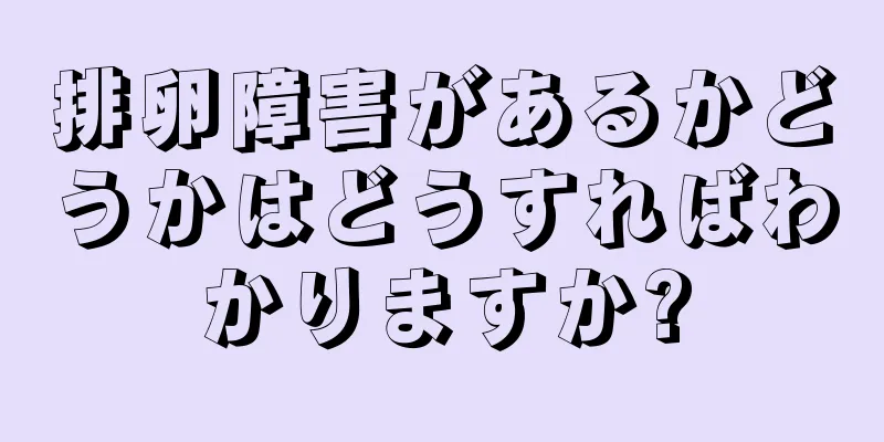 排卵障害があるかどうかはどうすればわかりますか?