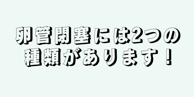 卵管閉塞には2つの種類があります！