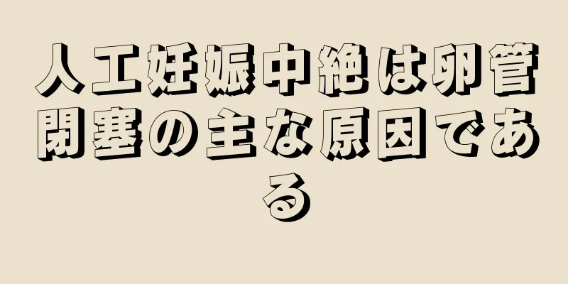 人工妊娠中絶は卵管閉塞の主な原因である