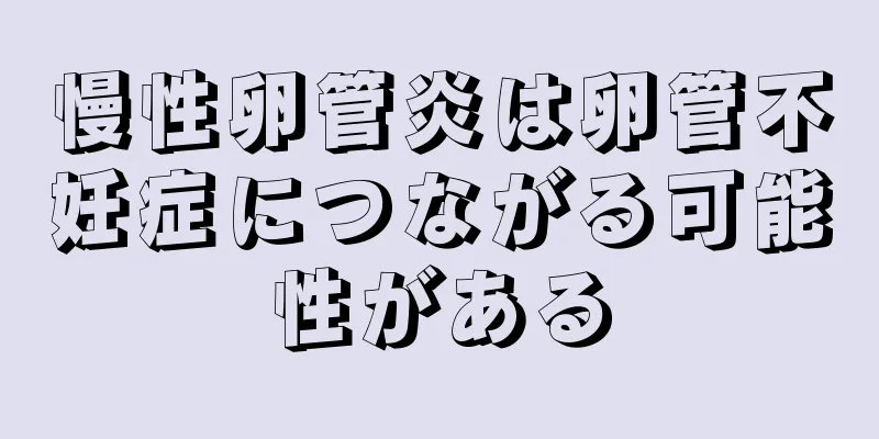 慢性卵管炎は卵管不妊症につながる可能性がある