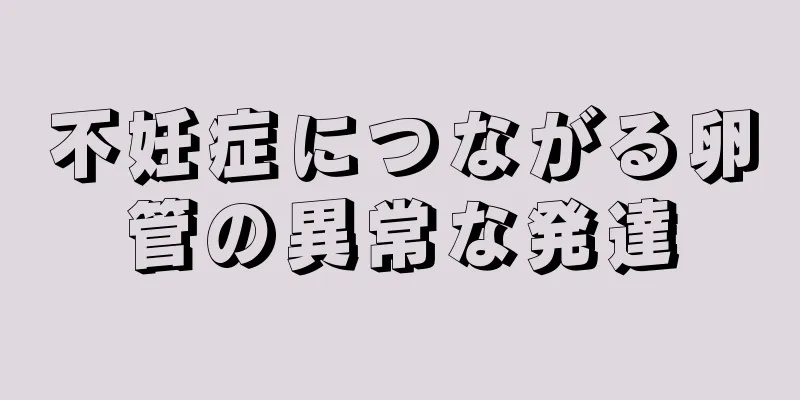 不妊症につながる卵管の異常な発達