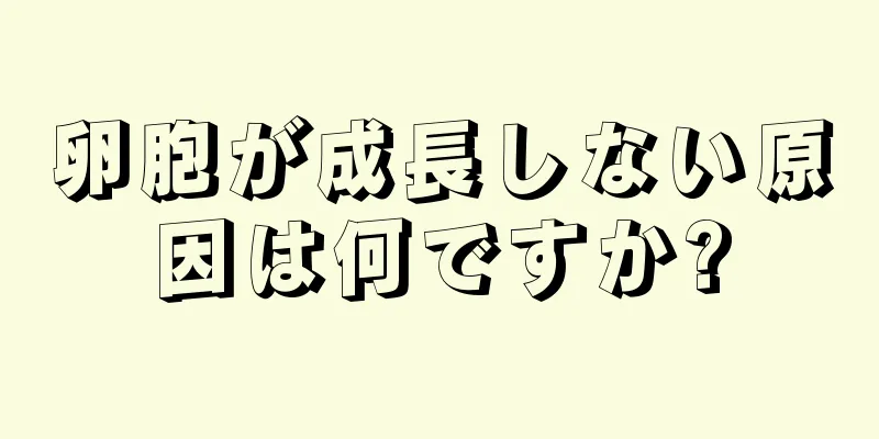 卵胞が成長しない原因は何ですか?
