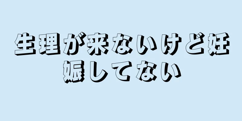 生理が来ないけど妊娠してない
