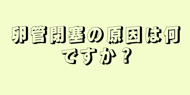 卵管閉塞の原因は何ですか？