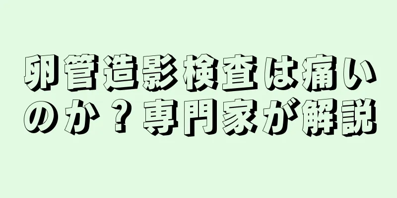 卵管造影検査は痛いのか？専門家が解説