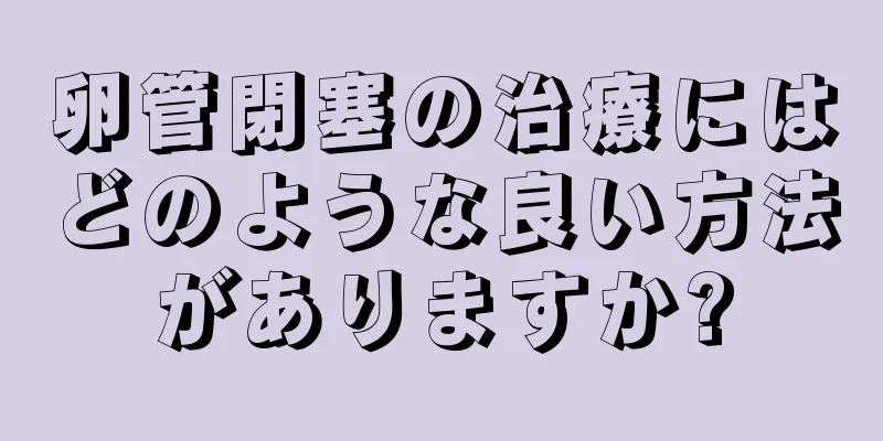 卵管閉塞の治療にはどのような良い方法がありますか?