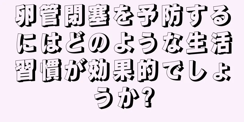 卵管閉塞を予防するにはどのような生活習慣が効果的でしょうか?