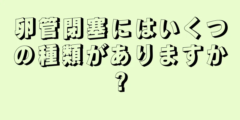 卵管閉塞にはいくつの種類がありますか?