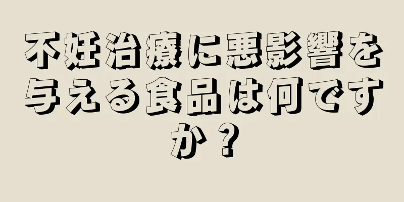 不妊治療に悪影響を与える食品は何ですか？
