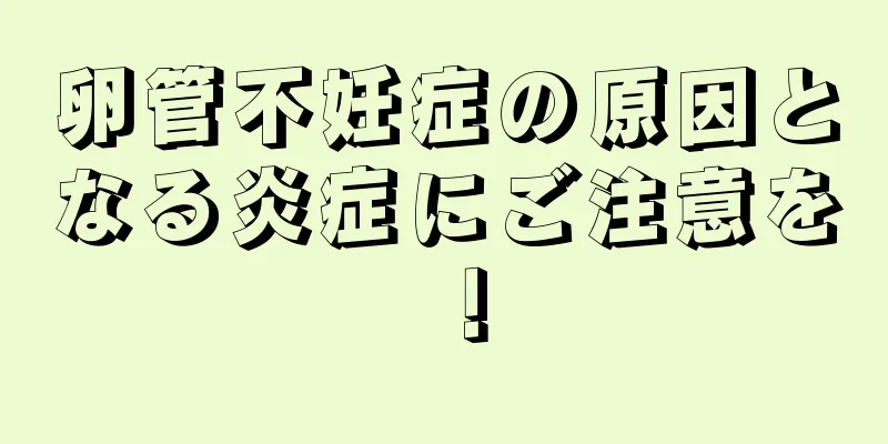 卵管不妊症の原因となる炎症にご注意を！