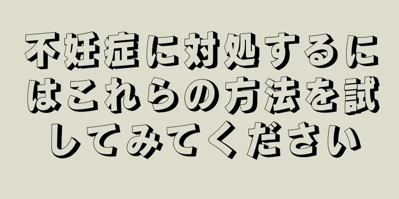 不妊症に対処するにはこれらの方法を試してみてください