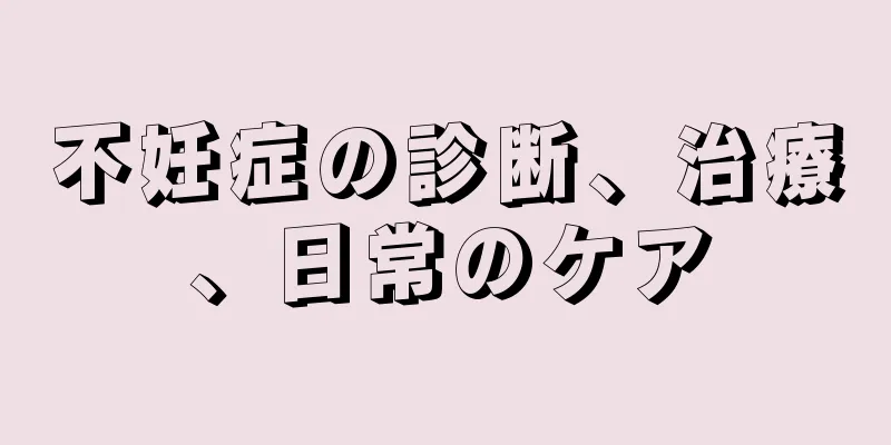 不妊症の診断、治療、日常のケア