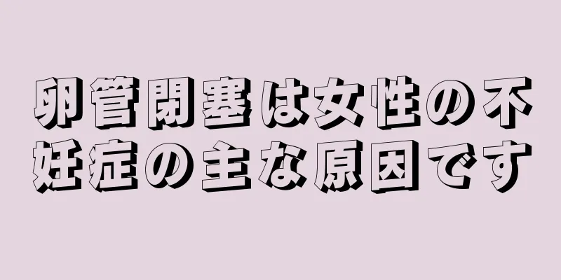 卵管閉塞は女性の不妊症の主な原因です