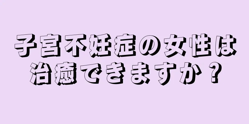 子宮不妊症の女性は治癒できますか？
