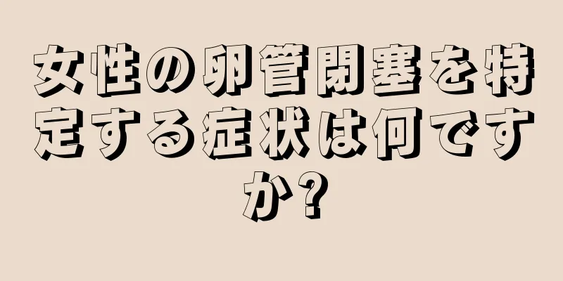 女性の卵管閉塞を特定する症状は何ですか?