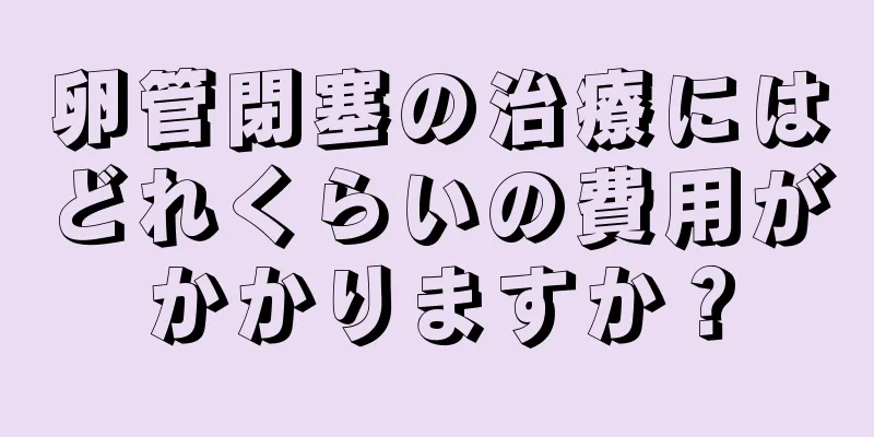 卵管閉塞の治療にはどれくらいの費用がかかりますか？