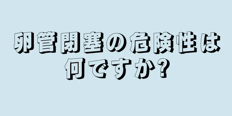 卵管閉塞の危険性は何ですか?