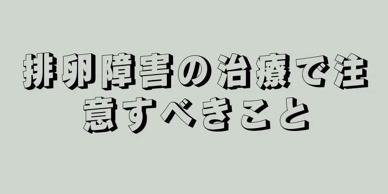 排卵障害の治療で注意すべきこと