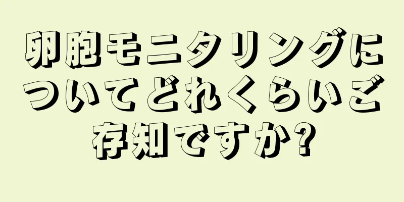 卵胞モニタリングについてどれくらいご存知ですか?